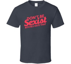 Don't Be Sexist Bitches Hate That Funny T Shirt