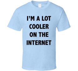 I'm A Lot Cooler On The Internet Funny Geek Reddit 9gag T Shirt