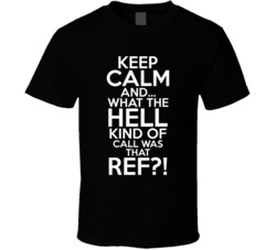 Keep Calm And What The Hell Ref Funny Crazy Sports Fan T Shirt
