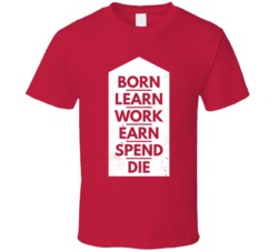 Human Life Cycle Born Learn Work Earn Spend Die Worn Look T Shirt