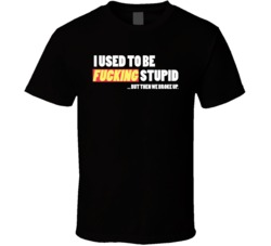 I Used To Be Fucking Stupid But Then We Broke Up Funny Single T Shirt