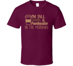 I'm Tall Dark And Fantastic In The Morning Funny Coffee Lover T S