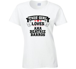 This Girl Loves Ana Beatriz Barros Sexiest Women Fan T Shirt