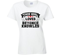 This Girl Loves Beyonce Knowles Sexiest Women Fan T Shirt