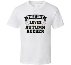 This Guy Loves Autumn Reeser Sexiest Women Fan T Shirt