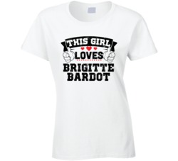 This Girl Loves Brigitte Bardot Sexiest Women Fan T Shirt