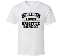 This Guy Loves Brigitte Bardot Sexiest Women Fan T Shirt