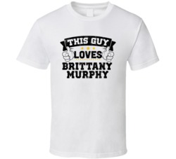 This Guy Loves Brittany Murphy Sexiest Women Fan T Shirt
