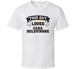 This Guy Loves Cara Delevingne Sexiest Women Fan T Shirt