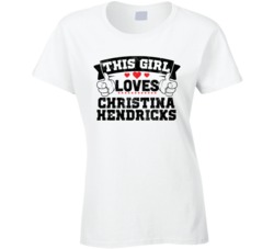 This Girl Loves Christina Hendricks Sexiest Women Fan T Shirt