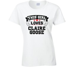This Girl Loves Claire Goose Sexiest Women Fan T Shirt