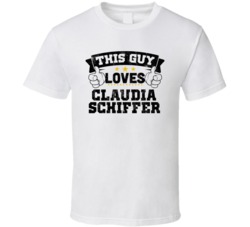 This Guy Loves Claudia Schiffer Sexiest Women Fan T Shirt