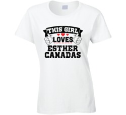 This Girl Loves Esther Canadas Sexiest Women Fan T Shirt