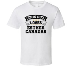 This Guy Loves Esther Canadas Sexiest Women Fan T Shirt