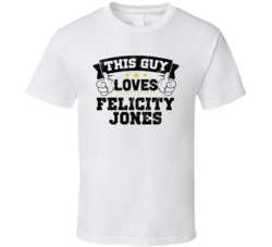 This Guy Loves Felicity Jones Sexiest Women Fan T Shirt