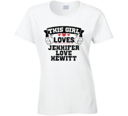 This Girl Loves Jennifer Love Hewitt Sexiest Women Fan T Shirt