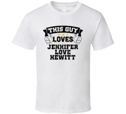 This Guy Loves Jennifer Love Hewitt Sexiest Women Fan T Shirt