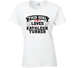 This Girl Loves Kathleen Turner Sexiest Women Fan T Shirt