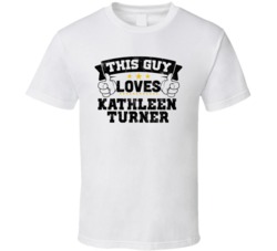 This Guy Loves Kathleen Turner Sexiest Women Fan T Shirt