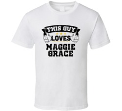 This Guy Loves Maggie Grace Sexiest Women Fan T Shirt