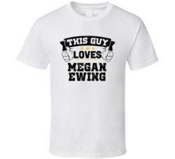 This Guy Loves Megan Ewing Sexiest Women Fan T Shirt