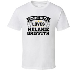 This Guy Loves Melanie Griffith Sexiest Women Fan T Shirt
