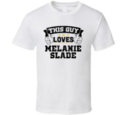 This Guy Loves Melanie Slade Sexiest Women Fan T Shirt