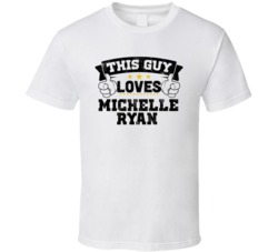 This Guy Loves Michelle Ryan Sexiest Women Fan T Shirt