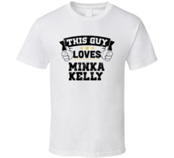 This Guy Loves Minka Kelly Sexiest Women Fan T Shirt