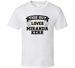 This Guy Loves Miranda Kerr Sexiest Women Fan T Shirt