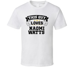 This Guy Loves Naomi Watts Sexiest Women Fan T Shirt