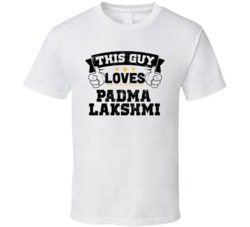This Guy Loves Padma Lakshmi Sexiest Women Fan T Shirt