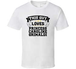 This Guy Loves Princess Caroline Grimaldi Sexiest Women Fan T Shirt
