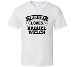 This Guy Loves Raquel Welch Sexiest Women Fan T Shirt