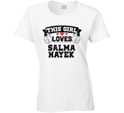 This Girl Loves Salma Hayek Sexiest Women Fan T Shirt