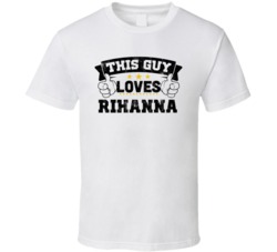 This Guy Loves Rihanna Sexiest Women Fan T Shirt