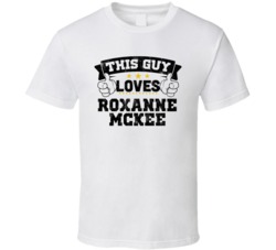 This Guy Loves Roxanne Mckee Sexiest Women Fan T Shirt