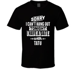 Can't Hangout Tonight I Have A Date With Tatu Sexiest Women Fan T