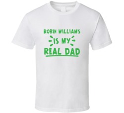 Robin Williams Is My Real Dad Funny Fan T Shirt