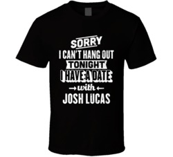 Can't Go Out I Have A Date With Josh Lucas Fan T Shirt