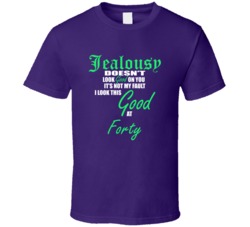 Forty  Its Not My Fault I Look This Good At Forty  T shirt
