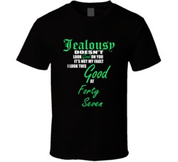 Forty Seven Not My Fault I Look This Good At Forty Seven T shirt