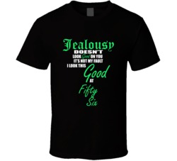 Fifty Six Not My Fault I Look This Good At Fifty Six T shirt