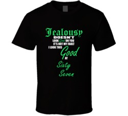 Sixty Seven Not My Fault I Look This Good At Sixty Seven T shirt