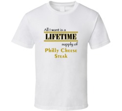 Philly Cheese Steak I Want A Lifetime Supply Favorites T shirt