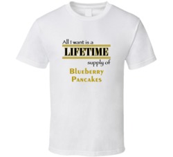 Blueberry Pancakes I Want A Lifetime Supply Favorites T shirt