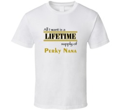 Perky Nana I Want A Lifetime Supply Favorites T shirt