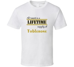 Toblerone I Want A Lifetime Supply Favorites T shirt