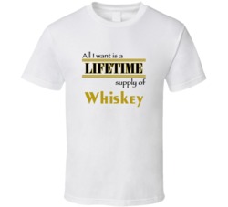 Whiskey I Want A Lifetime Supply Favorites T shirt