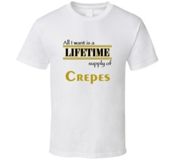 Crepes I Want A Lifetime Supply Favorites T shirt